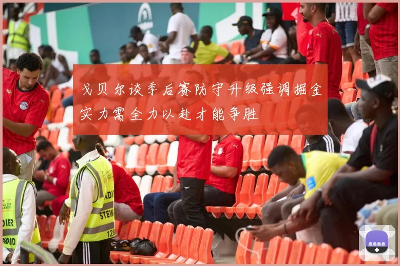 戈贝尔谈季后赛防守升级强调掘金实力需全力以赴才能争胜
