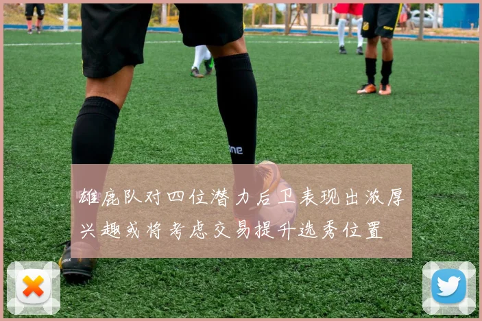 雄鹿队对四位潜力后卫表现出浓厚兴趣或将考虑交易提升选秀位置