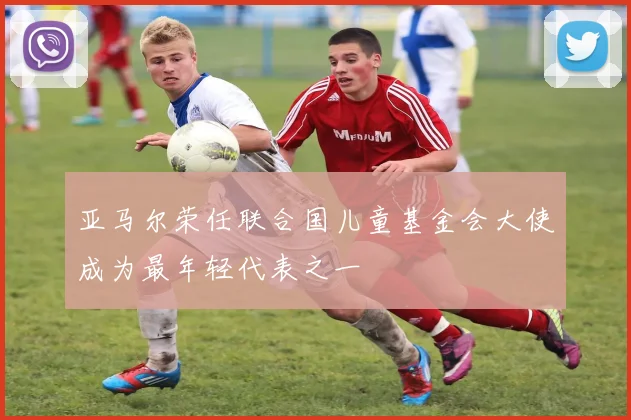 亚马尔荣任联合国儿童基金会大使成为最年轻代表之一