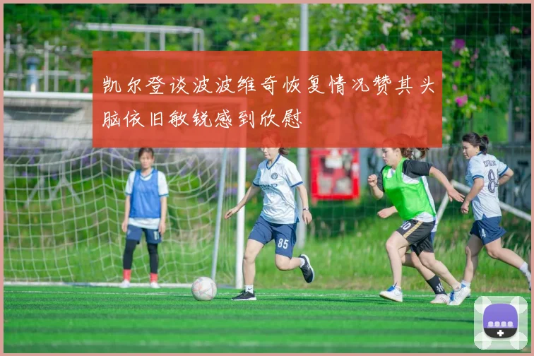 凯尔登谈波波维奇恢复情况赞其头脑依旧敏锐感到欣慰