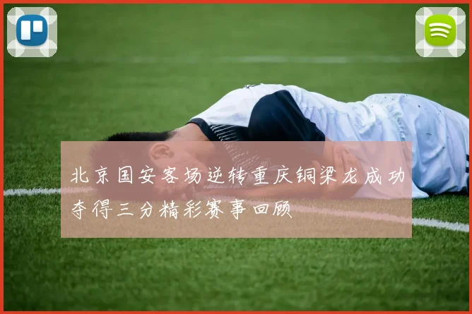 北京国安客场逆转重庆铜梁龙成功夺得三分精彩赛事回顾