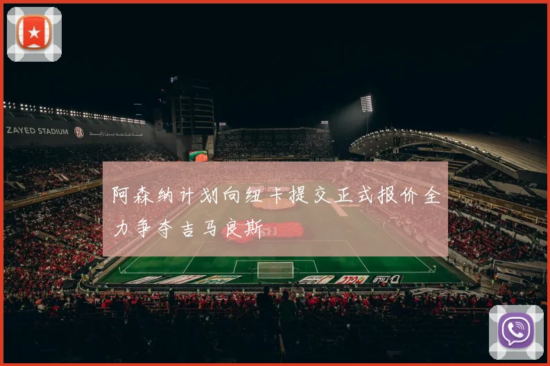 阿森纳计划向纽卡提交正式报价全力争夺吉马良斯
