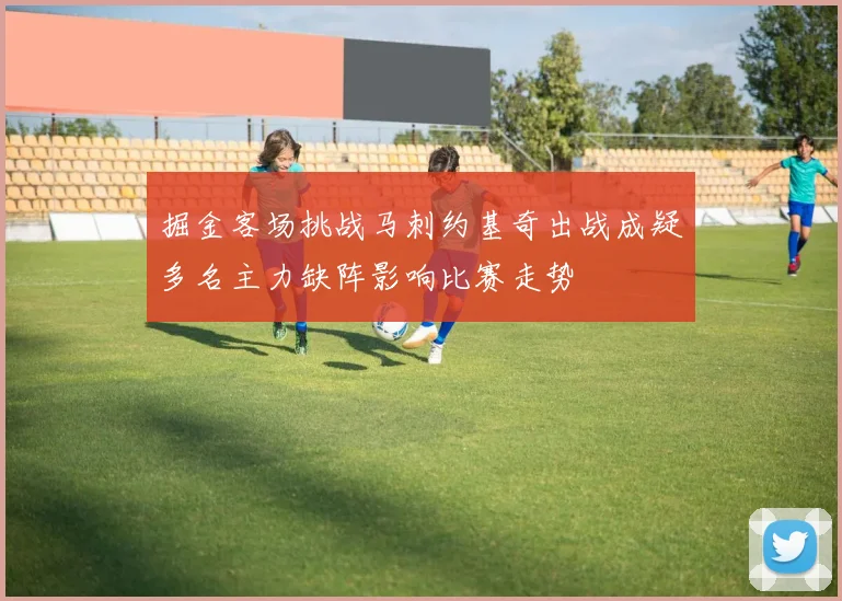 掘金客场挑战马刺约基奇出战成疑多名主力缺阵影响比赛走势