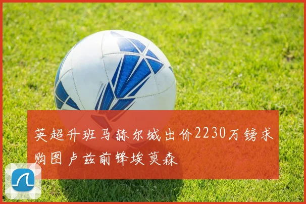 英超升班马赫尔城出价2230万镑求购图卢兹前锋埃莫森
