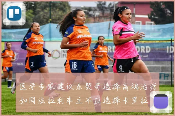 医学专家建议东契奇选择高端治疗如同法拉利车主不应选择卡罗拉