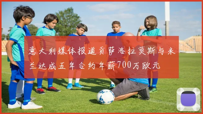 意大利媒体报道贡萨洛拉莫斯与米兰达成五年合约年薪700万欧元