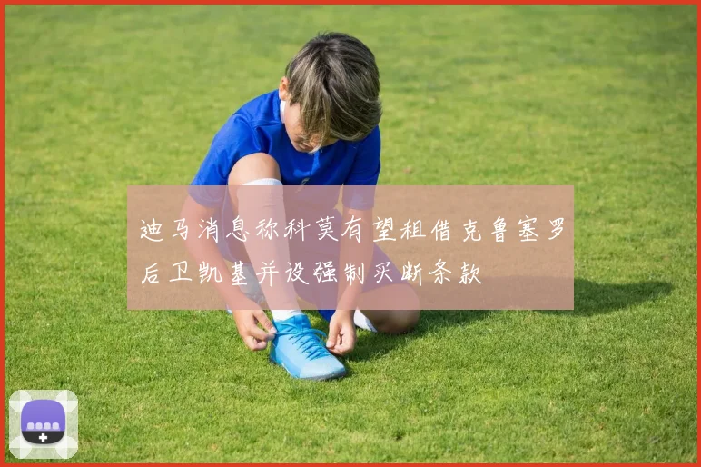 迪马消息称科莫有望租借克鲁塞罗后卫凯基并设强制买断条款
