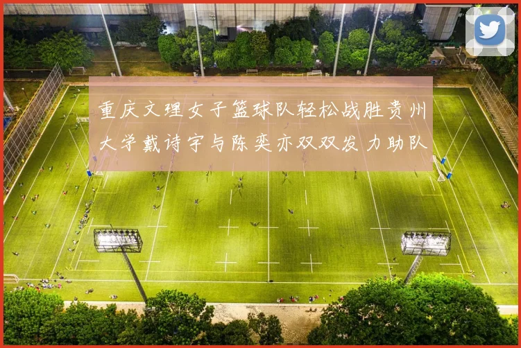重庆文理女子篮球队轻松战胜贵州大学戴诗宇与陈奕亦双双发力助队取胜