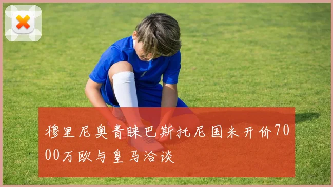 穆里尼奥青睐巴斯托尼国米开价7000万欧与皇马洽谈