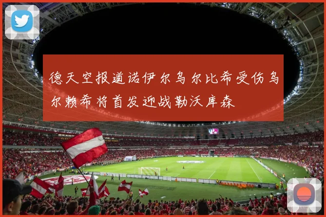 德天空报道诺伊尔乌尔比希受伤乌尔赖希将首发迎战勒沃库森