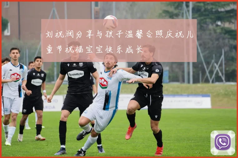 刘祝润分享与孩子温馨合照庆祝儿童节祝福宝宝快乐成长